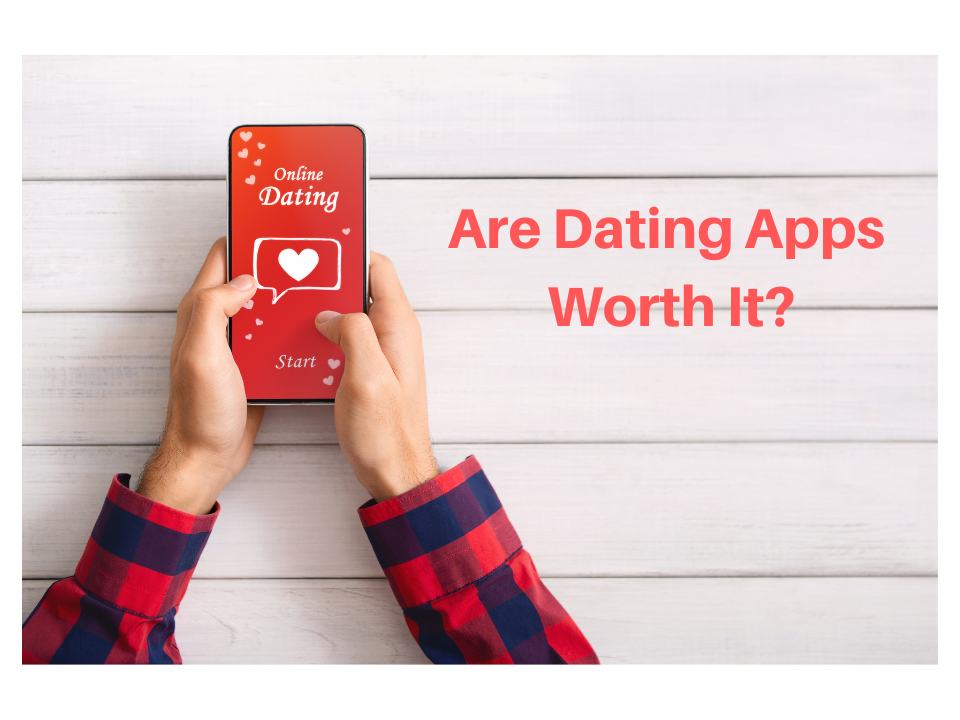 Are Dating Apps Worth It?